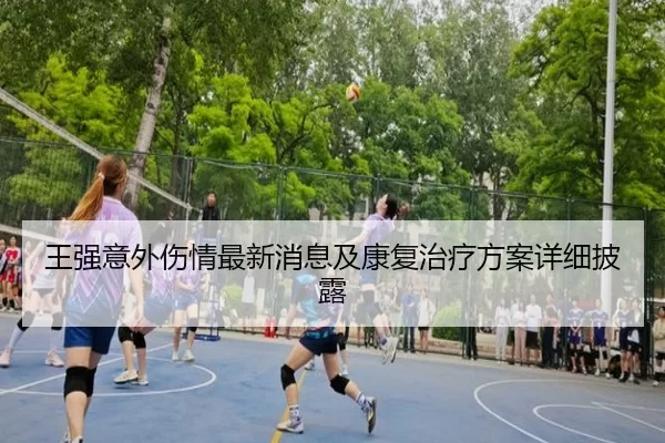 王强意外伤情最新消息及康复治疗方案详细披露